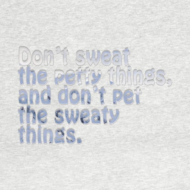 Don’t sweat the petty things, and don’t pet the sweaty things. by afternoontees